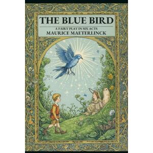 MAETERLINCK, MAURICE THE BLUE BIRD: A Fairy Play in Six Acts MAETERLINCK, MAURICE THE BLUE BIRD: A Fairy Play in Six Acts