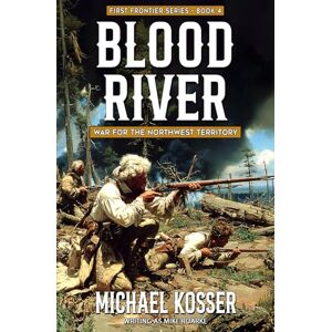 Kosser, Michael Blood River: The First Frontier Series Book 4: War for the Northwest Territory Kosser, Michael Blood River: The First Frontier Series Book 4: War for the Northwest Territory
