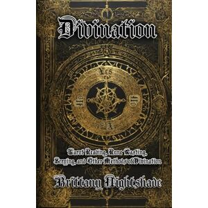 Nightshade, Brittany Divination: Tarot Reading, Rune Casting, Scrying, and Other Methods of Divination Nightshade, Brittany Divination: Tarot Reading, Rune Casting, Scrying, and Other Methods of Divination