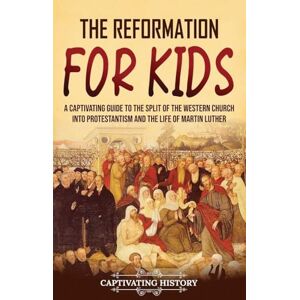 History, Captivating The Reformation for Kids: A Captivating Guide to the Split of the Western Church into Protestantism and the Life of Martin Luther History, Captivating The Reformation for Kids: A Captivating Guide to the Split of the Western Church into Protestantism and the Life of Martin Luther
