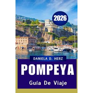 Herz, Daniela D. GUÍA DE VIAJE DE POMPEYA 2026: Un viaje de aventuras por calles antiguas y maravillas modernas Herz, Daniela D. GUÍA DE VIAJE DE POMPEYA 2026: Un viaje de aventuras por calles antiguas y maravillas modernas