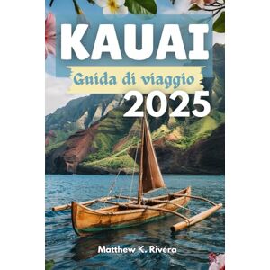 Rivera, Matthew K. KAUAI Guida di viaggio 2025: Dove andare, cosa saltare e come viaggiare in modo intelligente sull'isola più incontaminata delle Hawaii Rivera, Matthew K. KAUAI Guida di viaggio 2025: Dove andare, cosa saltare e come viaggiare in modo intelligente sull'isola più incontaminata delle Hawaii