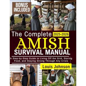 Johnson, Louis The Complete Amish Survival Manual 2025-2026: A step by step guide to living off-grid, storing food, and staying strong through any crisis Johnson, Louis The Complete Amish Survival Manual 2025-2026: A step by step guide to living off-grid, storing food, and staying strong through any crisis