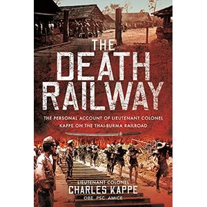 Charles Kappe The Death Railway: The Personal Account of Lieutenant Colonel Kappe on the Thai-Burma Railroad Charles Kappe The Death Railway: The Personal Account of Lieutenant Colonel Kappe on the Thai-Burma Railroad