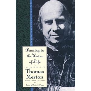 Thomas Merton Dancing in the Water of Life: Seeking Peace in the Hermitage, The Journals of , Volume Five 1963-1965 (Journals of , 5) Thomas Merton Dancing in the Water of Life: Seeking Peace in the Hermitage, The Journals of , Volume Five 1963-1965 (Journals of , 5)