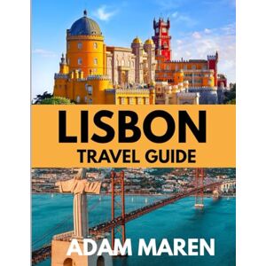 Maren, Adam LISBON TRAVEL GUIDE 2025-2026: The Best Time to Visit, Top Places to Explore, and Everything You Need to Know Before You Go Maren, Adam LISBON TRAVEL GUIDE 2025-2026: The Best Time to Visit, Top Places to Explore, and Everything You Need to Know Before You Go