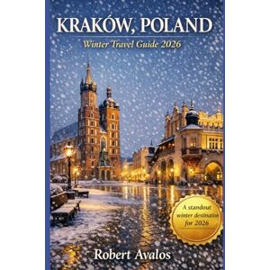 Avalos, Robert Kraków, Poland Winter Travel Guide 2026: A Budget Friendly FairyTale City of Festive Markets, Cozy Cafés, and Historic Walks Avalos, Robert Kraków, Poland Winter Travel Guide 2026: A Budget Friendly FairyTale City of Festive Markets, Cozy Cafés, and Historic Walks