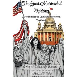 Cohen, Marissa F. The Great Matriarchal Uprising: A Fictional (But One Day) Historical Textbook Cohen, Marissa F. The Great Matriarchal Uprising: A Fictional (But One Day) Historical Textbook