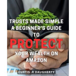 R Daugherty, Curtis . Trusts Made Simple: A Beginner's Guide to Protect Your Wealth on Amazon.: Secure Your Future: Easy-to-Follow Guide for Safeguarding Your Assets with Trusts. R Daugherty, Curtis . Trusts Made Simple: A Beginner's Guide to Protect Your Wealth on Amazon.: Secure Your Future: Easy-to-Follow Guide for Safeguarding Your Assets with Trusts.