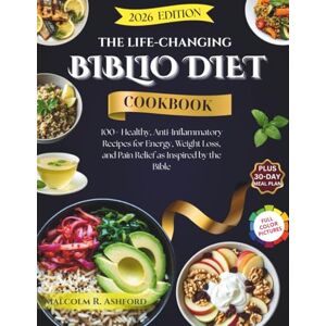 Ashford, Malcolm R. The Life-Canging Biblio Diet Cookbook: 100+ Healthy, Anti-Inflammatory Recipes for Energy, Weight Loss, and Pain Relief as Inspired by the Bible Ashford, Malcolm R. The Life-Canging Biblio Diet Cookbook: 100+ Healthy, Anti-Inflammatory Recipes for Energy, Weight Loss, and Pain Relief as Inspired by the Bible