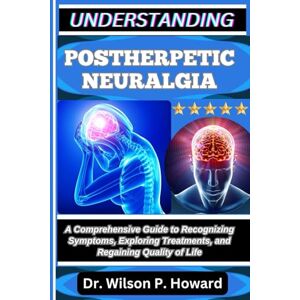 Wilson UNDERSTANDING POSTHERPETIC NEURALGIA: A Comprehensive Guide to Recognizing Symptoms, Exploring Treatments, and Regaining Quality of Life Wilson UNDERSTANDING POSTHERPETIC NEURALGIA: A Comprehensive Guide to Recognizing Symptoms, Exploring Treatments, and Regaining Quality of Life