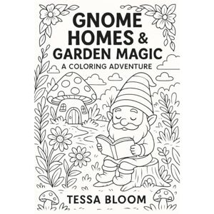 Bloom, Tessa Gnome Homes & Garden Magic: A Whimsical Coloring Adventure (Tessa Bloom’s Creative Adventures) Bloom, Tessa Gnome Homes & Garden Magic: A Whimsical Coloring Adventure (Tessa Bloom’s Creative Adventures)