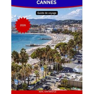 ENTWISTLE, KEN J CANNES Guide de voyage 2026: Découvrez le glamour, la culture et la magie méditerranéenne de la Côte d'Azur. ENTWISTLE, KEN J CANNES Guide de voyage 2026: Découvrez le glamour, la culture et la magie méditerranéenne de la Côte d'Azur.