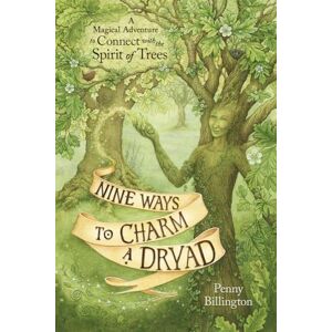 Billington, Penny Nine Ways to Charm a Dryad: A Magical Adventure to Connect with the Spirit of Trees Billington, Penny Nine Ways to Charm a Dryad: A Magical Adventure to Connect with the Spirit of Trees