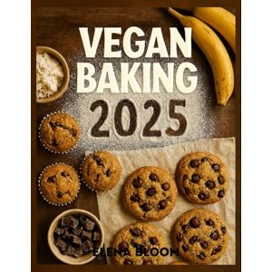 Bloom, Elena Vegan Baking Cookbook 2025: 75 Quick & Easy Plant-Based Recipes for Delicious Desserts, Breads, and Savory Treats Bloom, Elena Vegan Baking Cookbook 2025: 75 Quick & Easy Plant-Based Recipes for Delicious Desserts, Breads, and Savory Treats