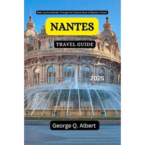 Albert, George Q. Nantes Travel Guide 2025: Walk, Cycle & Wander Through the Cultural Heart of Western France (Easygoing Journeys) Albert, George Q. Nantes Travel Guide 2025: Walk, Cycle & Wander Through the Cultural Heart of Western France (Easygoing Journeys)