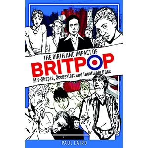 Paul Laird The Birth and Impact of Britpop: Mis-Shapes, Scenesters and Insatiable Ones Paul Laird The Birth and Impact of Britpop: Mis-Shapes, Scenesters and Insatiable Ones