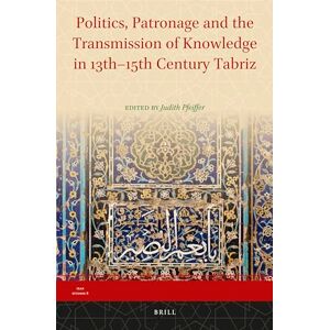 Politics, Patronage and the Transmission of Knowledge in 13th 15th Century Tabriz: 8 (Iran Studies, 8) Politics, Patronage and the Transmission of Knowledge in 13th 15th Century Tabriz: 8 (Iran Studies, 8)