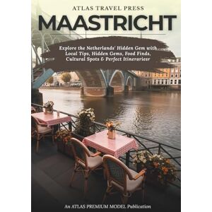 TRAVEL PRESS, ATLAS MAASTRICHT TRAVEL GUIDE 2025: Explore the Netherlands' Hidden Gem with Local Tips, Hidden Gems, Food Finds, Cultural Spots & Perfect Itinerariesr TRAVEL PRESS, ATLAS MAASTRICHT TRAVEL GUIDE 2025: Explore the Netherlands' Hidden Gem with Local Tips, Hidden Gems, Food Finds, Cultural Spots & Perfect Itinerariesr