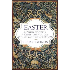 Sermon, Richard Easter: A Pagan Goddess, a Christian Holiday, and their Contested History Sermon, Richard Easter: A Pagan Goddess, a Christian Holiday, and their Contested History