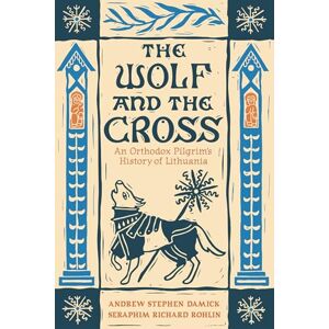 Damick, Andrew Stephen The Wolf and the Cross: An Orthodox Pilgrim's History of Lithuania Damick, Andrew Stephen The Wolf and the Cross: An Orthodox Pilgrim's History of Lithuania