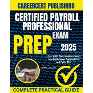 PUBLISHING, CAREERCERT CERTIFIED PAYROLL PROFESSIONAL EXAM PREP 2025: Over 245+ Practice Questions, detailed Answer Explanations and Exam Tips {2ND EDITION} (BIZ) PUBLISHING, CAREERCERT CERTIFIED PAYROLL PROFESSIONAL EXAM PREP 2025: Over 245+ Practice Questions, detailed Answer Explanations and Exam Tips {2ND EDITION} (BIZ)