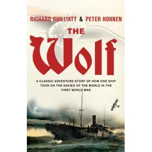 Guilliatt, Richard The Wolf: A classic adventure story of how one ship took on the navies of the world in the First World War Guilliatt, Richard The Wolf: A classic adventure story of how one ship took on the navies of the world in the First World War