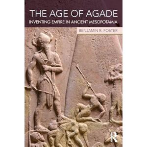 Foster, Benjamin R. The Age of Agade: Inventing Empire in Ancient Mesopotamia Foster, Benjamin R. The Age of Agade: Inventing Empire in Ancient Mesopotamia