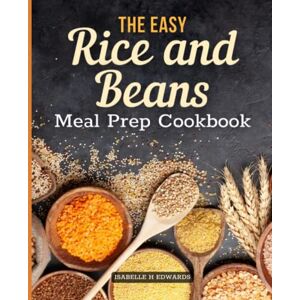 Isabelle H Edwards The Easy Rice and Beans Meal Prep Cookbook: Contain Your Expenses Without Sacrificing Proper Nutrition, And Be Completely Prepared For Any Disaster ... 104 Tasty Survival Recipes With Beans & Rice Isabelle H Edwards The Easy Rice and Beans Meal Prep Cookbook: Contain Your Expenses Without Sacrificing Proper Nutrition, And Be Completely Prepared For Any Disaster ... 104 Tasty Survival Recipes With Beans & Rice