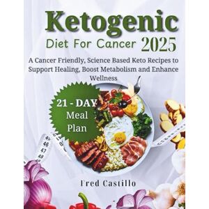 Castillo, Fred Ketogenic Diet for Cancer 2025: A Cancer Friendly, Science Based Keto Recipes to Support Healing, Boost Metabolism and Enhance Wellness 21- Day Meal Plan Castillo, Fred Ketogenic Diet for Cancer 2025: A Cancer Friendly, Science Based Keto Recipes to Support Healing, Boost Metabolism and Enhance Wellness 21- Day Meal Plan