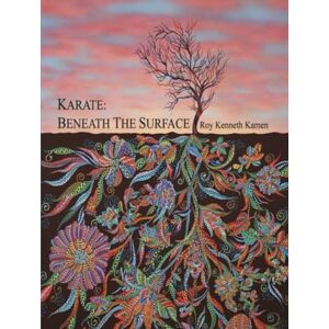 Kamen, Roy Kenneth Karate: Beneath The Surface: Emotional and Spiritual Content of Goju-ryu Kata Kamen, Roy Kenneth Karate: Beneath The Surface: Emotional and Spiritual Content of Goju-ryu Kata