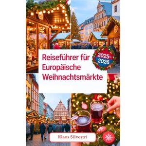 Silvestri, Klaus Reiseführer für europäische Weihnachtsmärkte 2025–2026: Expertentipps, versteckte Schätze und unvergessliche Festlichkeitserlebnisse auf Europas charmantesten Märkten (WEIHNACHTS-RATGEBER) Silvestri, Klaus Reiseführer für europäische Weihnachtsmärkte 2025–2026: Expertentipps, versteckte Schätze und unvergessliche Festlichkeitserlebnisse auf Europas charmantesten Märkten (WEIHNACHTS-RATGEBER)