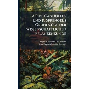 de Candolle, Augustin Pyramus A.P. be Candolle's und K. Sprengel's GrundzÃ1/4ge der Wissenschaftlichen Pflanzenkunde de Candolle, Augustin Pyramus A.P. be Candolle's und K. Sprengel's GrundzÃ1/4ge der Wissenschaftlichen Pflanzenkunde