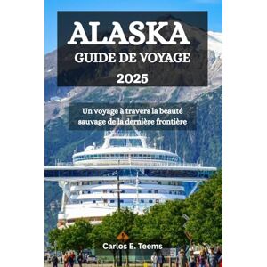 Teems, Carlos E. ALASKA GUIDE DE VOYAGE 2025: Un voyage à travers la beauté sauvage de la dernière frontière Teems, Carlos E. ALASKA GUIDE DE VOYAGE 2025: Un voyage à travers la beauté sauvage de la dernière frontière