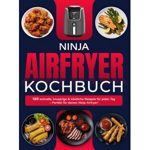 Monaldo, Alberica Ninja Airfryer Kochbuch: 120 schnelle, knusprige & köstliche Rezepte für jeden Tag – Perfekt für deinen Ninja Airfryer! Monaldo, Alberica Ninja Airfryer Kochbuch: 120 schnelle, knusprige & köstliche Rezepte für jeden Tag – Perfekt für deinen Ninja Airfryer!