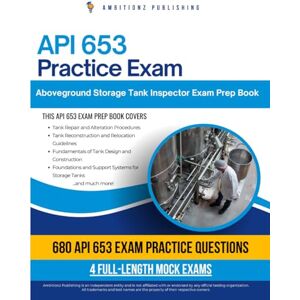 Publishing, Ambitionz API 653 Practice Exam: 680 Realistic Questions & 4 Full-Length Mock Tests — Your Ultimate API 653 Aboveground Storage Tank Inspector Prep With Clear Explanations, Time-Saving Tips, and Exam Readiness Publishing, Ambitionz API 653 Practice Exam: 680 Realistic Questions & 4 Full-Length Mock Tests — Your Ultimate API 653 Aboveground Storage Tank Inspector Prep With Clear Explanations, Time-Saving Tips, and Exam Readiness