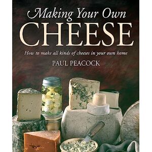Peacock, Paul Making Your Own Cheese: How to Make All Kinds of Cheeses in Your Own Home Peacock, Paul Making Your Own Cheese: How to Make All Kinds of Cheeses in Your Own Home