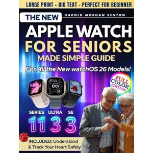 Benton, Harold Morgan The New Apple Watch for Seniors Made Simple — Series 11, Ultra 3 & SE 3 Guide: Full-Color Large Print Step-by-Step Book for Easy Setup, Heart Health, Fall Detection & Emergency Help When Needed Most Benton, Harold Morgan The New Apple Watch for Seniors Made Simple — Series 11, Ultra 3 & SE 3 Guide: Full-Color Large Print Step-by-Step Book for Easy Setup, Heart Health, Fall Detection & Emergency Help When Needed Most