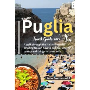 Emmanuel A., Lizzie Puglia Travel Guide 2025: A walk through the Italian City with amazing tips on how to explore, where to stay and things to come with. Emmanuel A., Lizzie Puglia Travel Guide 2025: A walk through the Italian City with amazing tips on how to explore, where to stay and things to come with.