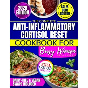 Landon, Nora The Complete Anti-Inflammatory Cortisol Reset Cookbook for Busy Women: Hormone-Balancing Recipes to End 3 AM Wakeups and Afternoon Crashes, Burn Stress Belly Fat Without Restrictive Diets Landon, Nora The Complete Anti-Inflammatory Cortisol Reset Cookbook for Busy Women: Hormone-Balancing Recipes to End 3 AM Wakeups and Afternoon Crashes, Burn Stress Belly Fat Without Restrictive Diets
