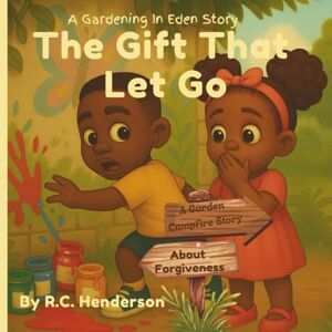 Henderson, R.C The Gift That Let Go: A Garden Campfire Story about Forgiveness Henderson, R.C The Gift That Let Go: A Garden Campfire Story about Forgiveness
