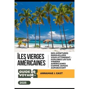 East, Annamae J. GUIDE DE VOYAGE DES ÎLES VIERGES AMÉRICAINES 2025: Des aventures ensoleillées vous attendent : explorez les îles Vierges américaines comme jamais auparavant East, Annamae J. GUIDE DE VOYAGE DES ÎLES VIERGES AMÉRICAINES 2025: Des aventures ensoleillées vous attendent : explorez les îles Vierges américaines comme jamais auparavant