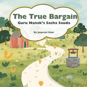 Kaur, Jaspreet The True Bargain Guru Nanak’s Sacha Sauda: The day kindness was the best bargain: a Sikh story of Guru Nanak (Ages 4–8) Kaur, Jaspreet The True Bargain Guru Nanak’s Sacha Sauda: The day kindness was the best bargain: a Sikh story of Guru Nanak (Ages 4–8)
