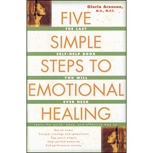 Arenson, Gloria Five Simple Steps to Emotional Healing: The Last Self-Help Book You Will Ever Need Arenson, Gloria Five Simple Steps to Emotional Healing: The Last Self-Help Book You Will Ever Need