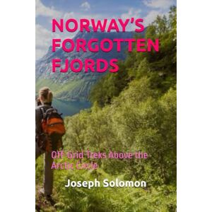 Solomon, Joseph NORWAY’S FORGOTTEN FJORDS: Off-Grid Treks Above the Arctic Circle Solomon, Joseph NORWAY’S FORGOTTEN FJORDS: Off-Grid Treks Above the Arctic Circle