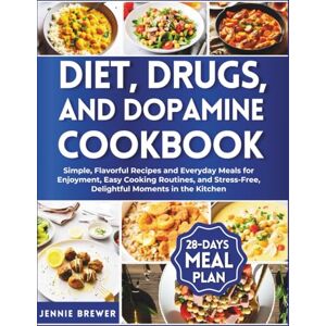 Brewer, Jennie Diet, Drugs, and Dopamine Cookbook: Simple, Flavorful Recipes and Everyday Meals for Enjoyment, Easy Cooking Routines, and Stress-Free, Delightful Moments in the Kitchen Brewer, Jennie Diet, Drugs, and Dopamine Cookbook: Simple, Flavorful Recipes and Everyday Meals for Enjoyment, Easy Cooking Routines, and Stress-Free, Delightful Moments in the Kitchen