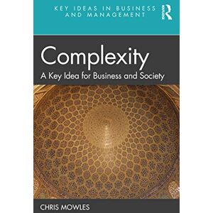 Mowles, Chris Complexity: A Key Idea for Business and Society (Key Ideas in Business and Management) Mowles, Chris Complexity: A Key Idea for Business and Society (Key Ideas in Business and Management)