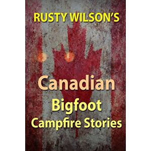 Rusty Wilson's Canadian Bigfoot Campfire Stories (Rusty Wilson's Bigfoot Campfire Stories) Rusty Wilson's Canadian Bigfoot Campfire Stories (Rusty Wilson's Bigfoot Campfire Stories)