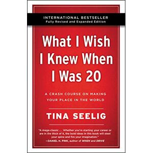 Seelig, Tina What I Wish I Knew When I Was 20 10th Anniversary Edition: A Crash Course on Making Your Place in the World Seelig, Tina What I Wish I Knew When I Was 20 10th Anniversary Edition: A Crash Course on Making Your Place in the World