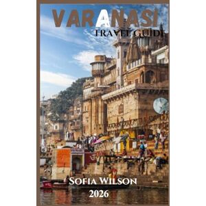 Wilson VARANASI TRAVEL GUIDE 2026 Wilson VARANASI TRAVEL GUIDE 2026